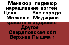 Маникюр, педикюр, наращивание ногтей › Цена ­ 350 - Все города, Москва г. Медицина, красота и здоровье » Другое   . Свердловская обл.,Верхняя Пышма г.